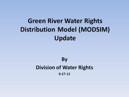 Green River Water Rights Distribution Model (MODSIM) Update By Division of Water Rights 8-27-12.