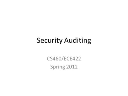 Security Auditing CS460/ECE422 Spring 2012. Reading Material Chapter 18 of text.
