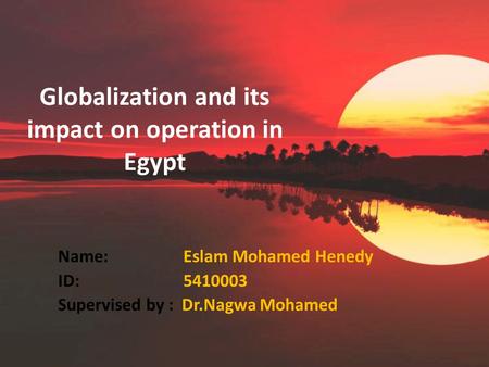 Globalization and its impact on operation in Egypt Name: Eslam Mohamed Henedy ID: 5410003 Supervised by : Dr.Nagwa Mohamed.