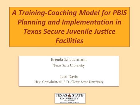 Brenda Scheuermann Texas State University Lori Davis Hays Consolidated I.S.D./Texas State University A Training-Coaching Model for PBIS Planning and Implementation.