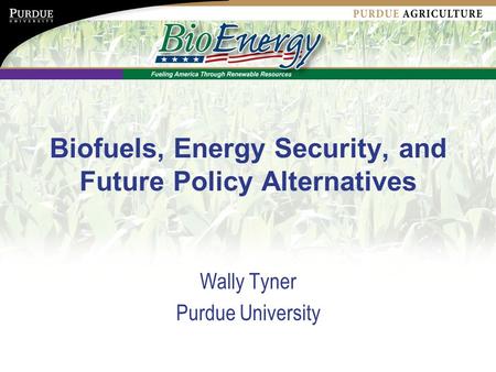 Biofuels, Energy Security, and Future Policy Alternatives Wally Tyner Purdue University.