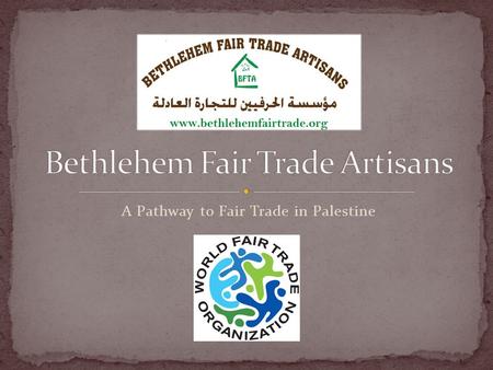 A Pathway to Fair Trade in Palestine. The idea of BFTA was conceived back in 2009 after a series of interviews with many artisans who have great products.