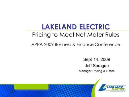LAKELAND ELECTRIC Pricing to Meet Net Meter Rules APPA 2009 Business & Finance Conference Sept 14, 2009 Jeff Sprague Manager Pricing & Rates.