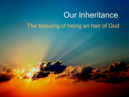 Our Inheritance The blessing of being an heir of God.