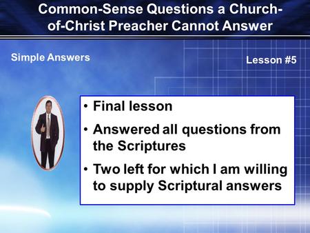 Common-Sense Questions a Church- of-Christ Preacher Cannot Answer Final lesson Answered all questions from the Scriptures Two left for which I am willing.