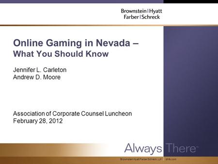 Bhfs.comBrownstein Hyatt Farber Schreck, LLP Online Gaming in Nevada – What You Should Know Jennifer L. Carleton Andrew D. Moore Association of Corporate.