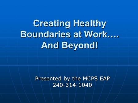 Creating Healthy Boundaries at Work…. And Beyond! Presented by the MCPS EAP 240-314-1040.
