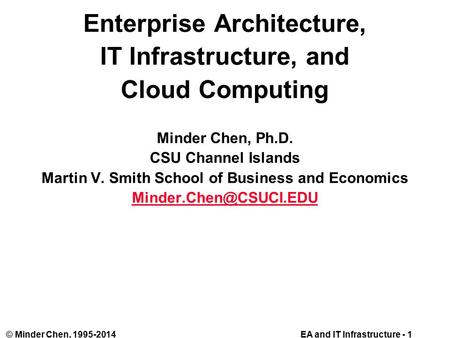 EA and IT Infrastructure - 1© Minder Chen, 1995-2014 Enterprise Architecture, IT Infrastructure, and Cloud Computing Minder Chen, Ph.D. CSU Channel Islands.