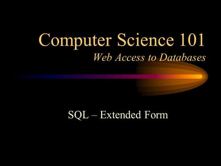 Computer Science 101 Web Access to Databases SQL – Extended Form.