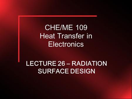 CHE/ME 109 Heat Transfer in Electronics LECTURE 26 – RADIATION SURFACE DESIGN.