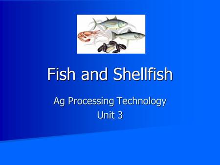 Fish and Shellfish Ag Processing Technology Unit 3.