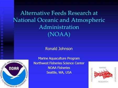 Alternative Feeds Research at National Oceanic and Atmospheric Administration (NOAA) Ronald Johnson Marine Aquaculture Program Northwest Fisheries Science.