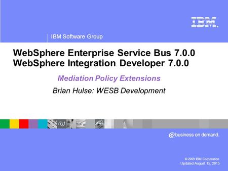 ® IBM Software Group © 2009 IBM Corporation Updated August 15, 2015 WebSphere Enterprise Service Bus 7.0.0 WebSphere Integration Developer 7.0.0 Mediation.