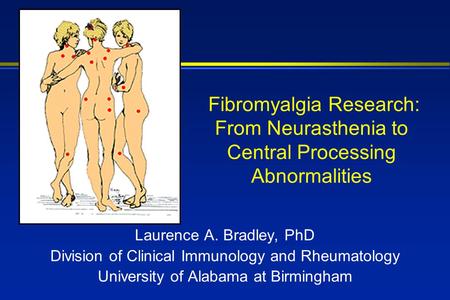 Fibromyalgia Research: From Neurasthenia to Central Processing Abnormalities Laurence A. Bradley, PhD Division of Clinical Immunology and Rheumatology.