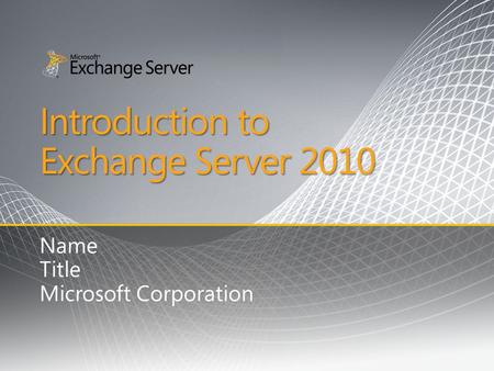 Introduction to Exchange Server 2010 Name Title Microsoft Corporation.