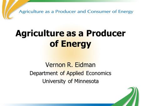 1 Agriculture as a Producer of Energy Vernon R. Eidman Department of Applied Economics University of Minnesota.