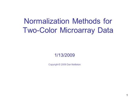 1 Normalization Methods for Two-Color Microarray Data 1/13/2009 Copyright © 2009 Dan Nettleton.
