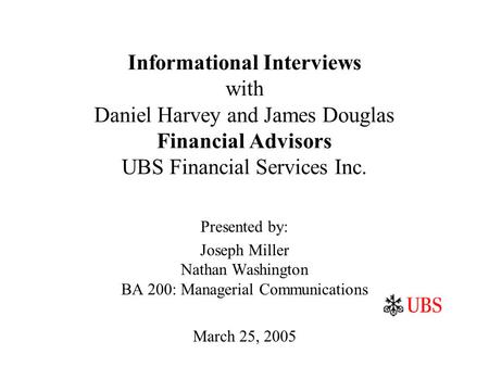 Informational Interviews with Daniel Harvey and James Douglas Financial Advisors UBS Financial Services Inc. Presented by: Joseph Miller Nathan Washington.