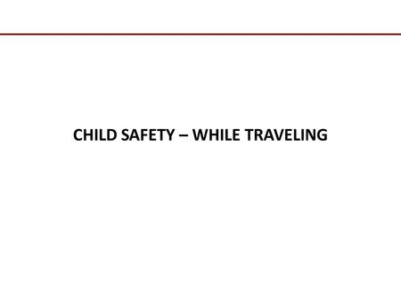 CHILD SAFETY – WHILE TRAVELING. “Around 90 per cent of children are not strapped in cars and almost 70 per cent of child deaths in the country are caused.