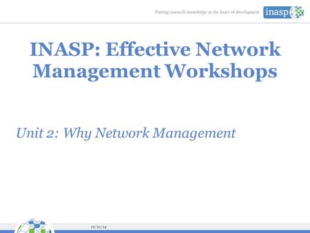 10/10/14 INASP: Effective Network Management Workshops Unit 2: Why Network Management.