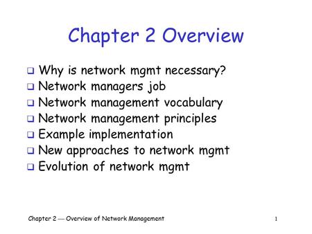 Chapter 2  Overview of Network Management 1 Chapter 2 Overview  Why is network mgmt necessary?  Network managers job  Network management vocabulary.