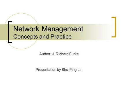 Network Management Concepts and Practice Author: J. Richard Burke Presentation by Shu-Ping Lin.