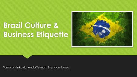 Brazil Culture & Business Etiquette Tamara Ninkovic, Anda Telman, Brendan Jones.