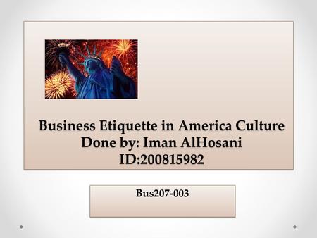 Business Etiquette in America Culture Done by: Iman AlHosani ID:200815982 Bus207-003.