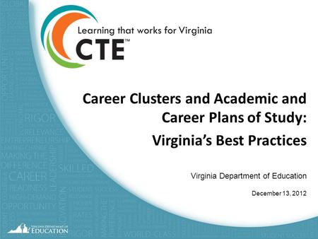 Career Clusters and Academic and Career Plans of Study: Virginia’s Best Practices Virginia Department of Education December 13, 2012.