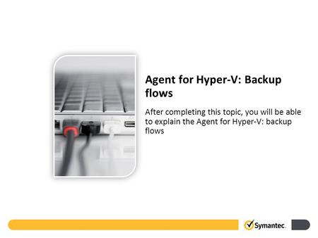 After completing this topic, you will be able to explain the Agent for Hyper-V: backup flows Agent for Hyper-V: Backup flows.