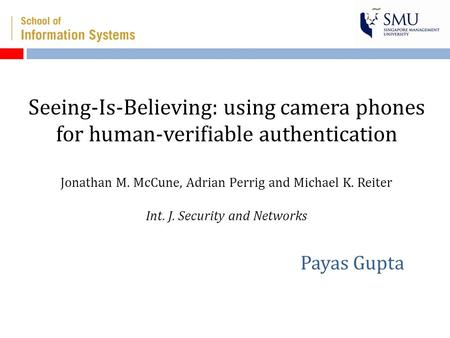 Seeing-Is-Believing: using camera phones for human-verifiable authentication Jonathan M. McCune, Adrian Perrig and Michael K. Reiter Int. J. Security and.