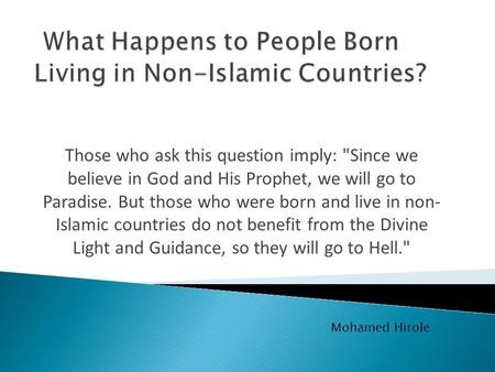 Those who ask this question imply: Since we believe in God and His Prophet, we will go to Paradise. But those who were born and live in non- Islamic countries.