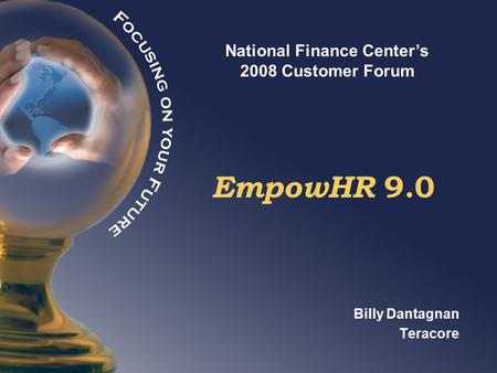National Finance Center’s 2008 Customer Forum EmpowHR 9.0 Billy Dantagnan Teracore.