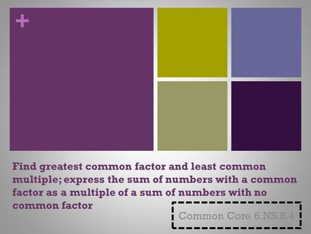 + Find greatest common factor and least common multiple; express the sum of numbers with a common factor as a multiple of a sum of numbers with no common.