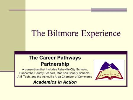 The Biltmore Experience The Career Pathways Partnership A consortium that includes Asheville City Schools, Buncombe County Schools, Madison County Schools,