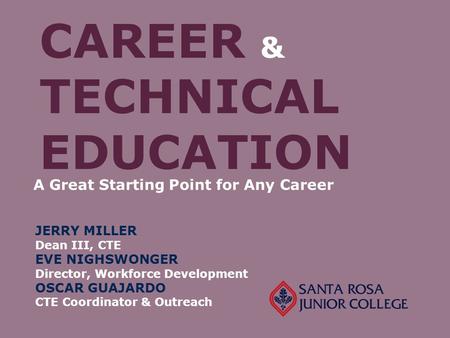 CAREER & TECHNICAL EDUCATION A Great Starting Point for Any Career JERRY MILLER Dean III, CTE EVE NIGHSWONGER Director, Workforce Development OSCAR GUAJARDO.
