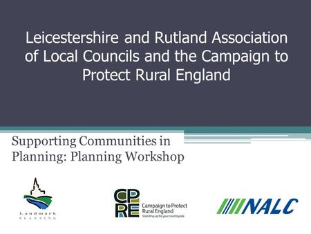 Leicestershire and Rutland Association of Local Councils and the Campaign to Protect Rural England Supporting Communities in Planning: Planning Workshop.