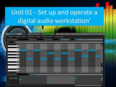 Unit 01 - Set up and operate a digital audio workstation’