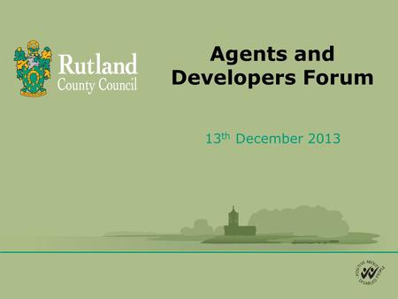 Agents and Developers Forum 13 th December 2013. Agenda 1.Planning management changes at Rutland 2.Changes to planning appeals 3.Proposed PD changes in.