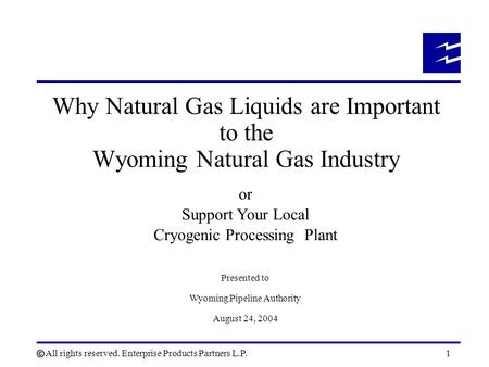 All rights reserved. Enterprise Products Partners L.P.1 Why Natural Gas Liquids are Important to the Wyoming Natural Gas Industry or Support Your Local.