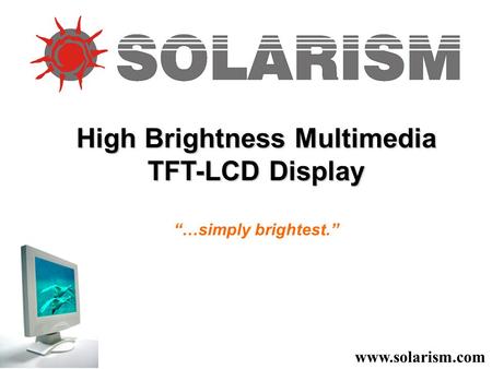 High Brightness Multimedia TFT-LCD Display “…simply brightest.” www.solarism.com.