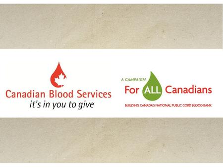 Building Canada’s National Public Cord Blood Bank The Campaign “For All Canadians” has been set in motion to raise funds to help build a National Public.