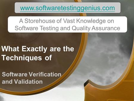 What Exactly are the Techniques of Software Verification and Validation www.softwaretestinggenius.com A Storehouse of Vast Knowledge on Software Testing.