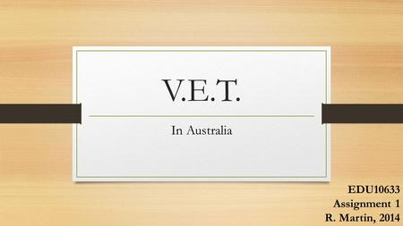 V.E.T. In Australia EDU10633 Assignment 1 R. Martin, 2014.