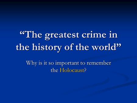 “The greatest crime in the history of the world” Why is it so important to remember the Holocaust?