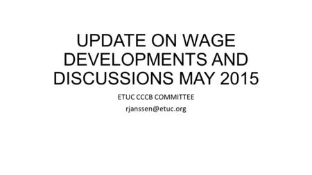 UPDATE ON WAGE DEVELOPMENTS AND DISCUSSIONS MAY 2015 ETUC CCCB COMMITTEE