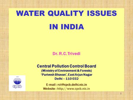 1 WATER QUALITY ISSUES IN INDIA Dr. R.C. Trivedi Central Pollution Control Board (Ministry of Environment & Forests) ‘Parivesh Bhavan’, East Arjun Nagar.