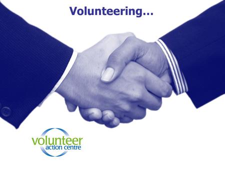 Volunteering…. Who is a volunteer? A volunteer is someone who chooses to help someone without getting paid.