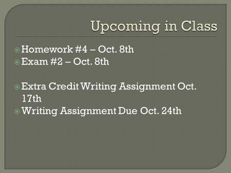  Homework #4 – Oct. 8th  Exam #2 – Oct. 8th  Extra Credit Writing Assignment Oct. 17th  Writing Assignment Due Oct. 24th.