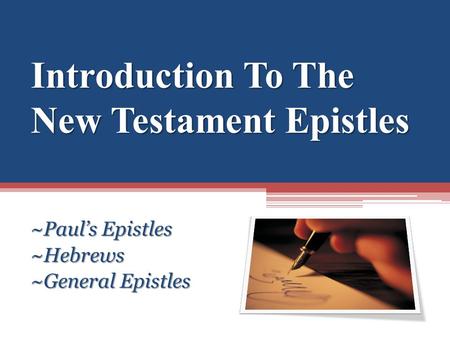 Introduction To The New Testament Epistles ~Paul’s Epistles ~Hebrews ~General Epistles.